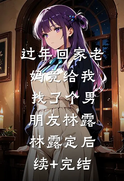 过年回家老妈竟给我找了个男朋友林露林露定后续+完结