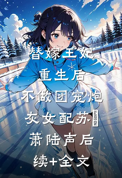 替嫁王妃重生后，不做团宠炮灰女配苏妘萧陆声后续+全文