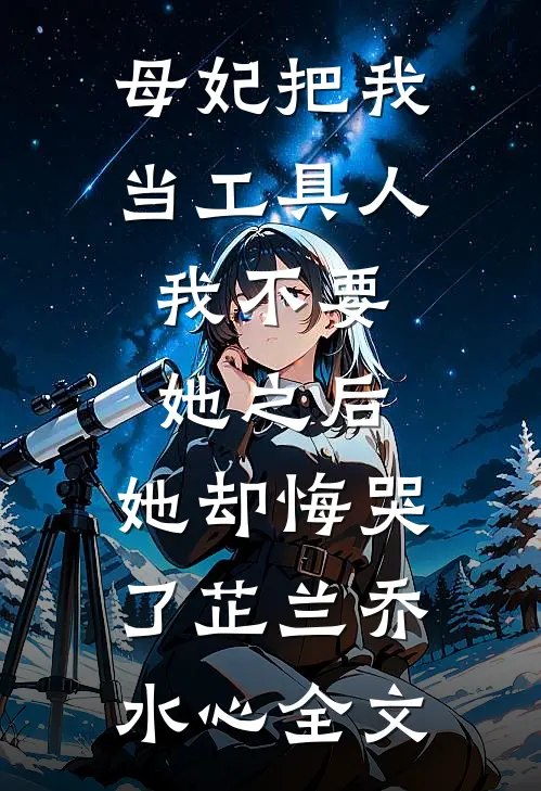 母妃把我当工具人，我不要她之后，她却悔哭了芷兰乔水心全文