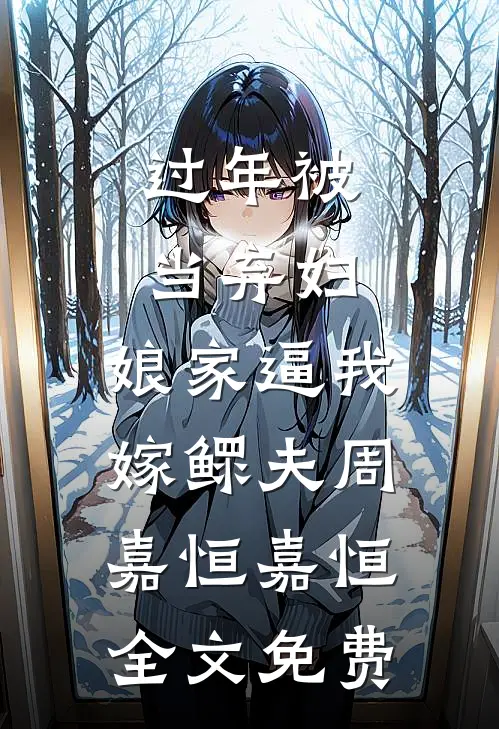 过年被当弃妇，娘家逼我嫁鳏夫周嘉恒嘉恒全文免费