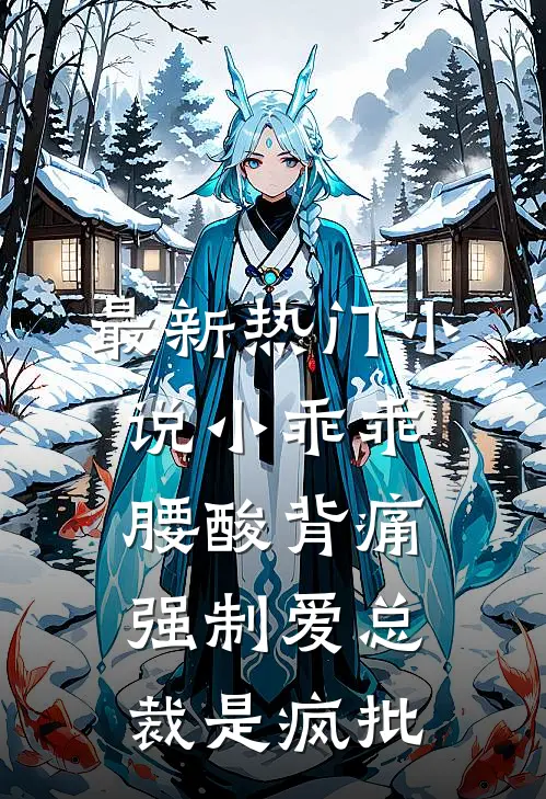 最新热门小说小乖乖腰酸背痛，强制爱总裁是疯批