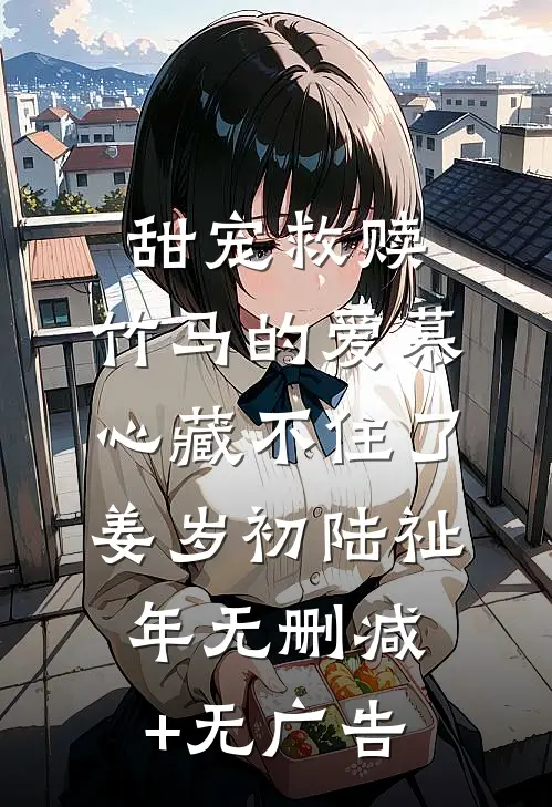 甜宠救赎：竹马的爱慕心藏不住了姜岁初陆祉年无删减+无广告