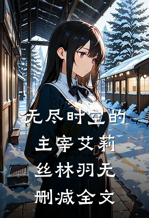 无尽时空的主宰艾莉丝林羽无删减全文