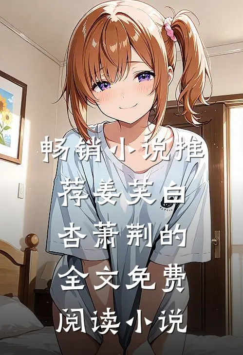 畅销小说推荐姜芙白杏萧荆的全文免费阅读小说