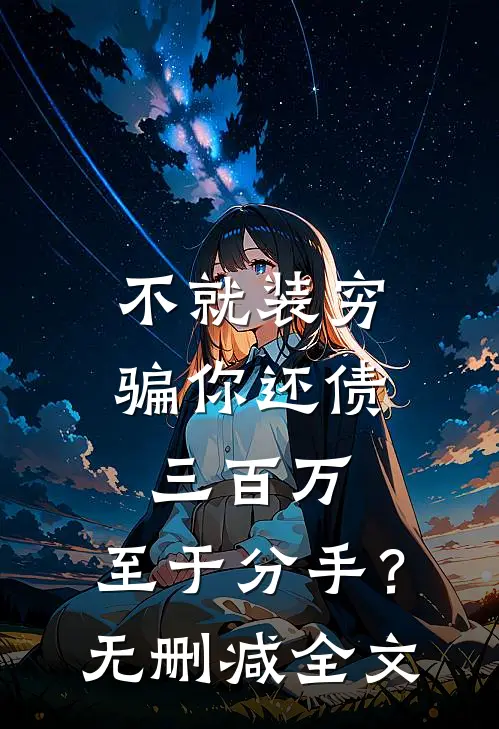 不就装穷骗你还债三百万，至于分手？无删减全文