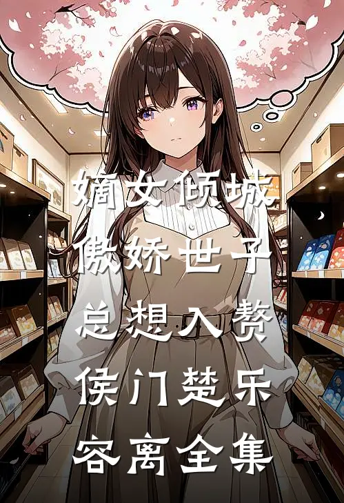 嫡女倾城，傲娇世子总想入赘侯门楚乐容离 全集