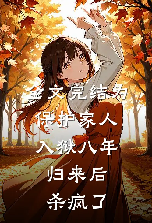 全文完结为保护家人入狱八年，归来后杀疯了