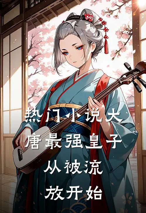 热门小说大唐最强皇子：从被流放开始