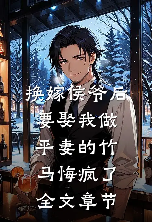 换嫁侯爷后，要娶我做平妻的竹马悔疯了全文章节