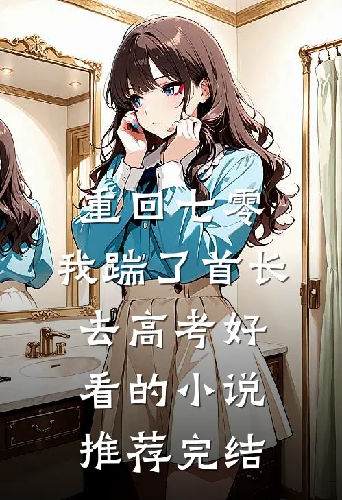 重回七零，我踹了首长去高考好看的小说推荐完结