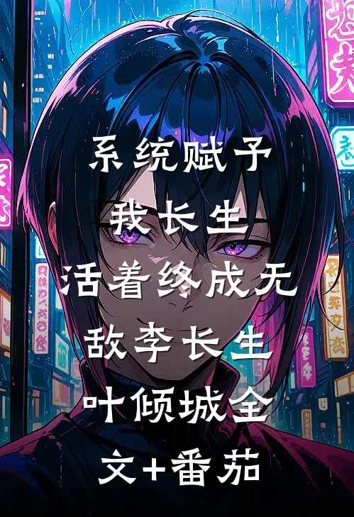 系统赋予我长生，活着终成无敌李长生叶倾城全文+番茄