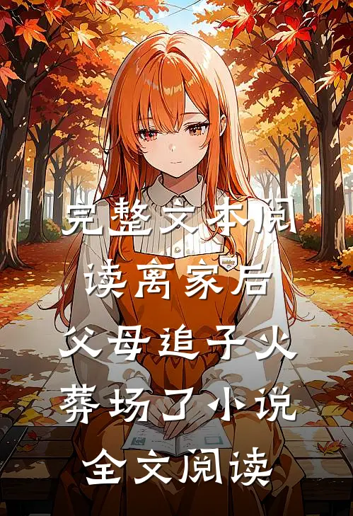 完整文本阅读离家后,父母追子火葬场了小说全文阅读