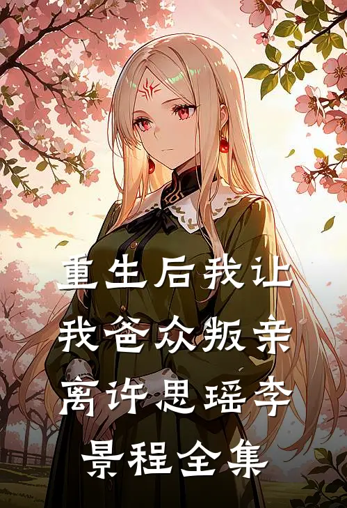 重生后我让我爸众叛亲离许思瑶李景程全集