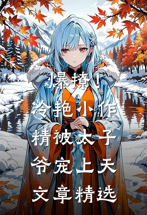 爆撩！冷艳小作精被太子爷宠上天文章精选
