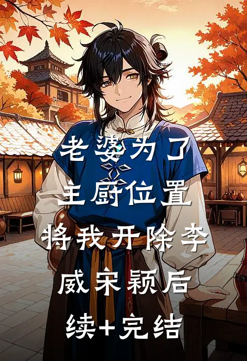 老婆为了主厨位置，将我开除李威宋颖后续+完结