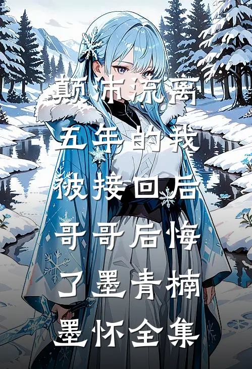 颠沛流离五年的我被接回后，哥哥后悔了墨青楠墨怀 全集