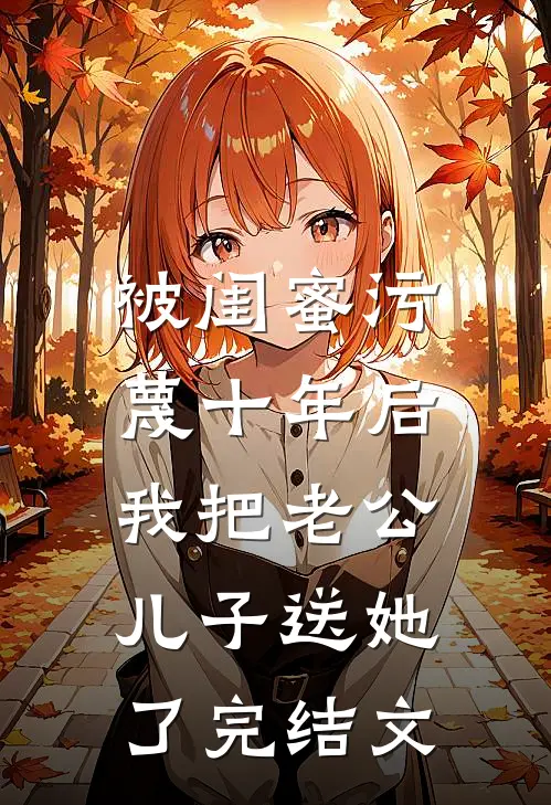 被闺蜜污蔑十年后，我把老公儿子送她了完结文