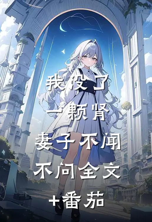 我没了一颗肾，妻子不闻不问全文+番茄