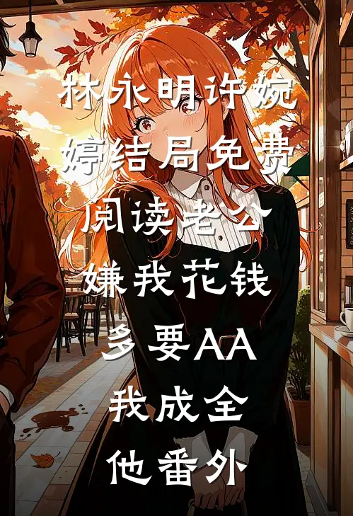 林永明许婉婷结局免费阅读老公嫌我花钱多要AA，我成全他番外