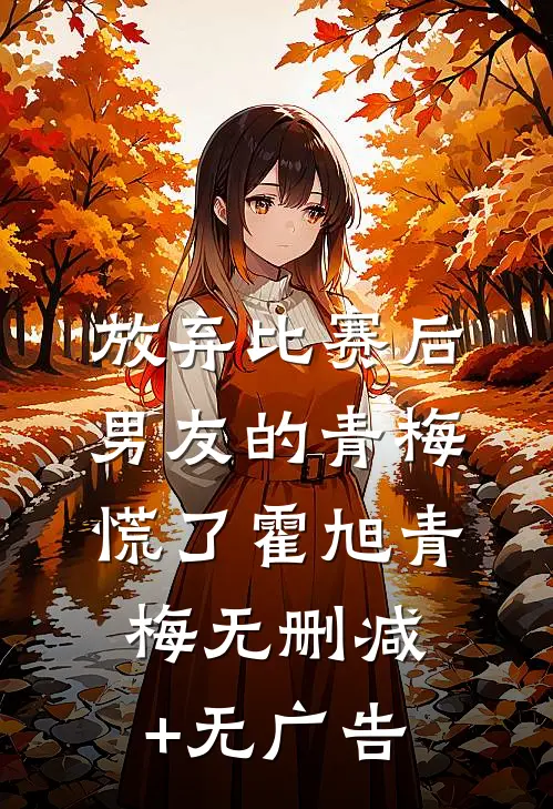 放弃比赛后，男友的青梅慌了霍旭青梅无删减+无广告