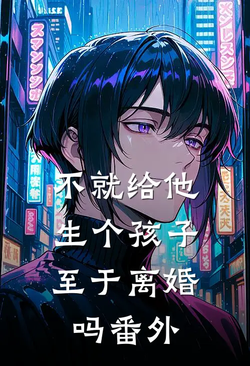 不就给他生个孩子，至于离婚吗 番外