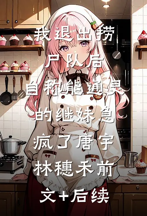 我退出捞尸队后，自称能通灵的继妹急疯了唐宇林穗禾前文+后续
