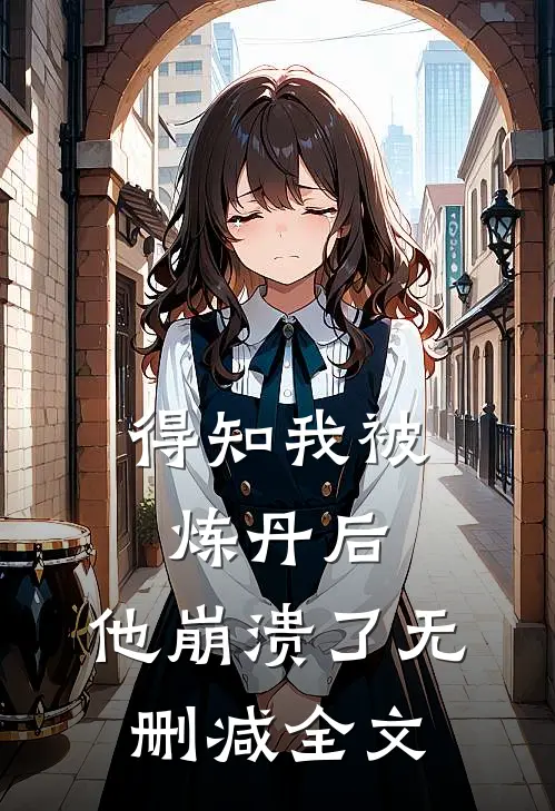 得知我被炼丹后，他崩溃了无删减全文