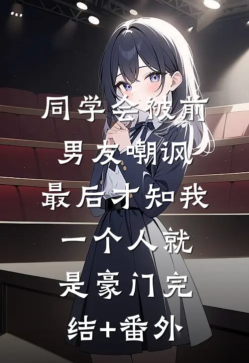 同学会被前男友嘲讽，最后才知我一个人就是豪门完结+番外
