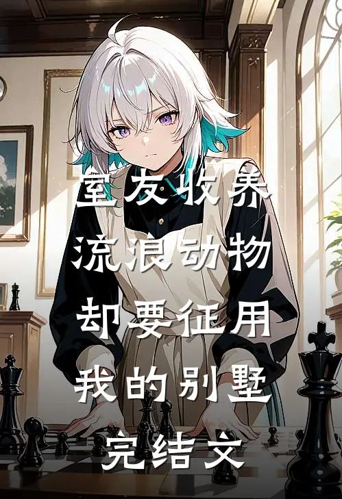 室友收养流浪动物，却要征用我的别墅完结文