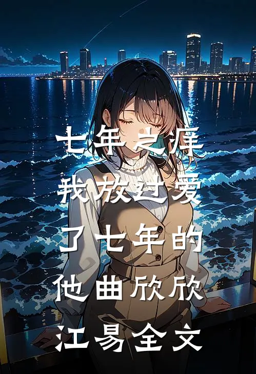 七年之痒，我放过爱了七年的他曲欣欣江易全文