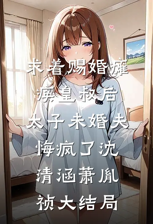 求着赐婚瘫痪皇叔后，太子未婚夫悔疯了沈清涵萧胤祯大结局