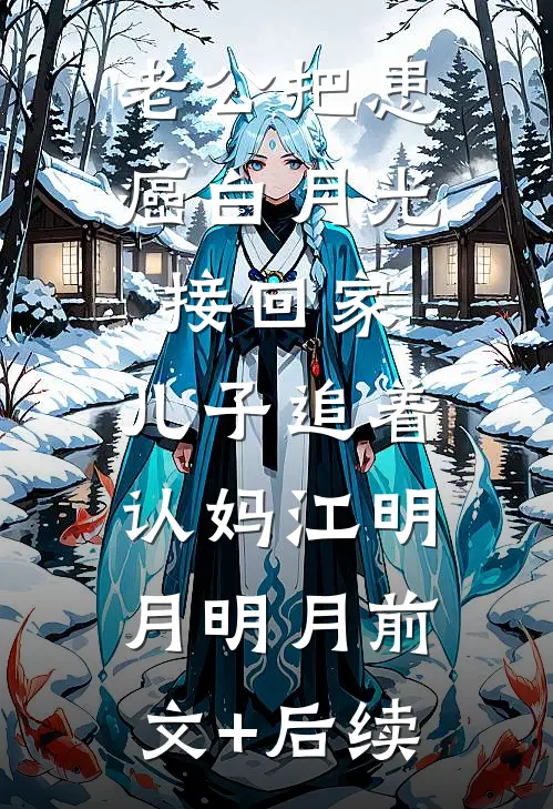 老公把患癌白月光接回家，儿子追着认妈江明月明月前文+后续