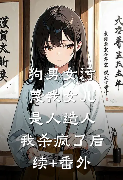 狗男女污蔑我女儿是人造人，我杀疯了后续+番外