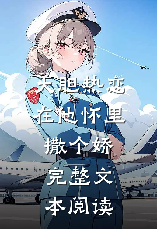 大胆热恋，在他怀里撒个娇完整文本阅读