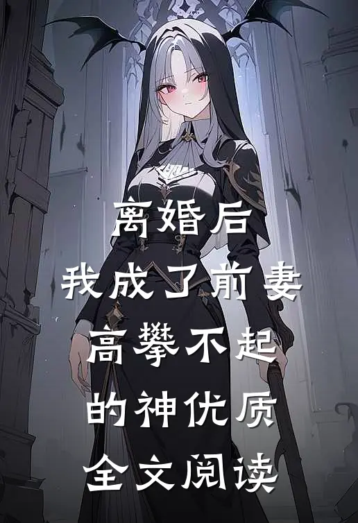 离婚后，我成了前妻高攀不起的神优质全文阅读