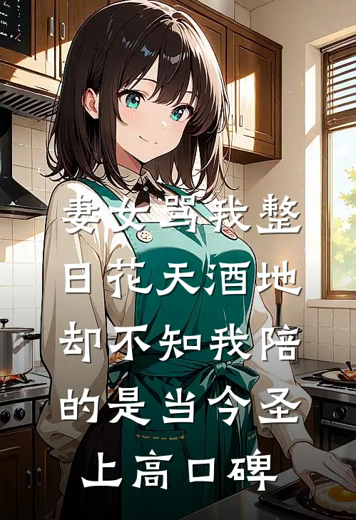 妻女骂我整日花天酒地，却不知我陪的是当今圣上高口碑