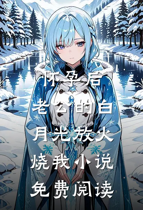 怀孕后，老公的白月光放火烧我小说免费阅读