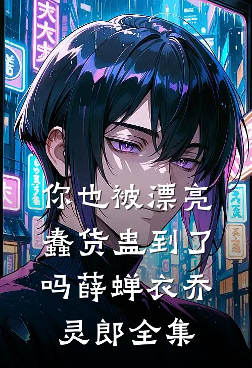 你也被漂亮蠢货蛊到了吗薛蝉衣乔灵郎全集