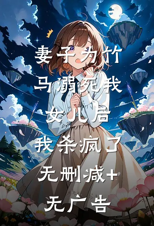妻子为竹马溺死我女儿后，我杀疯了无删减+无广告