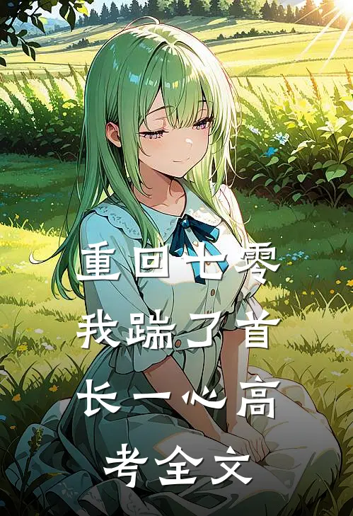 重回七零，我踹了首长一心高考全文