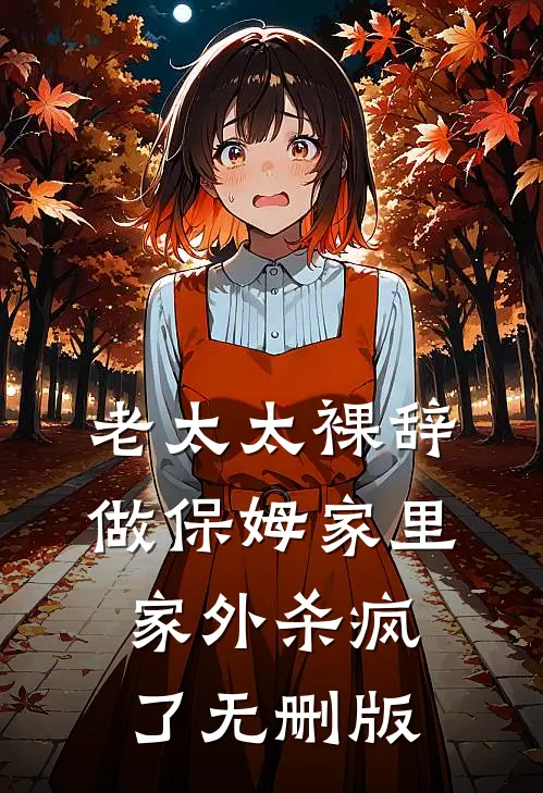 老太太裸辞做保姆家里家外杀疯了无删版