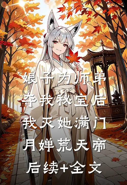 娘子为师弟夺我秘宝后，我灭她满门月婵荒天帝后续+全文