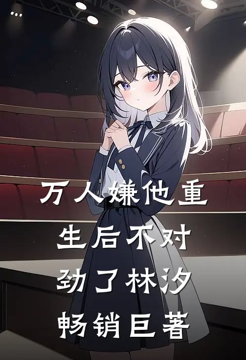 万人嫌他重生后不对劲了林汐畅销巨著