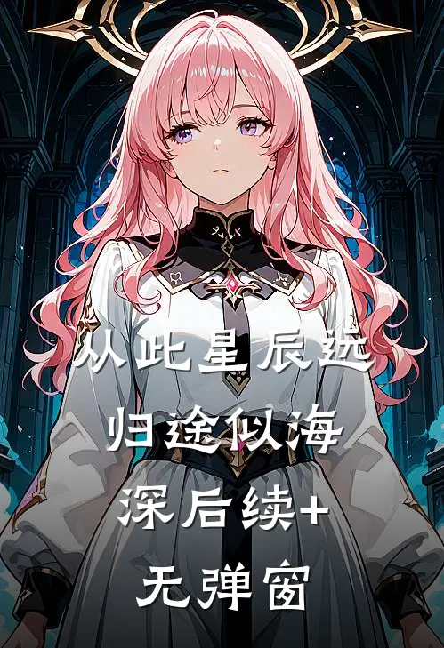 从此星辰远，归途似海深后续+无弹窗
