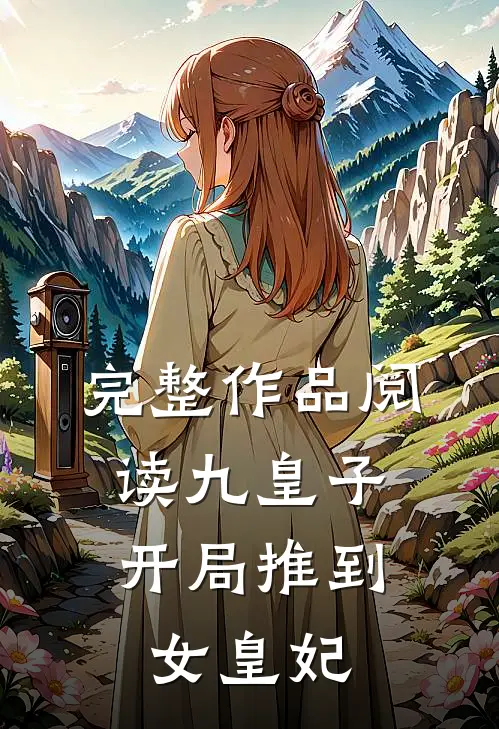 完整作品阅读九皇子：开局推到女皇妃