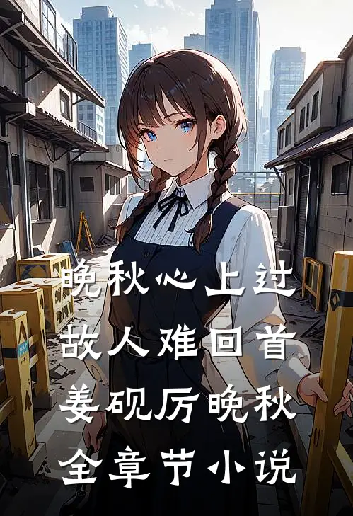 晚秋心上过，故人难回首姜砚厉晚秋全章节小说