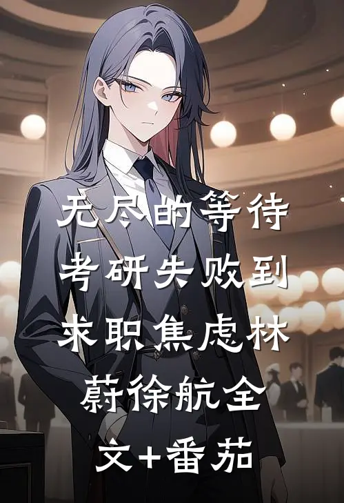无尽的等待：考研失败到求职焦虑林蔚徐航全文+番茄