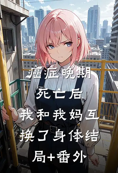 癌症晚期死亡后，我和我妈互换了身体结局+番外