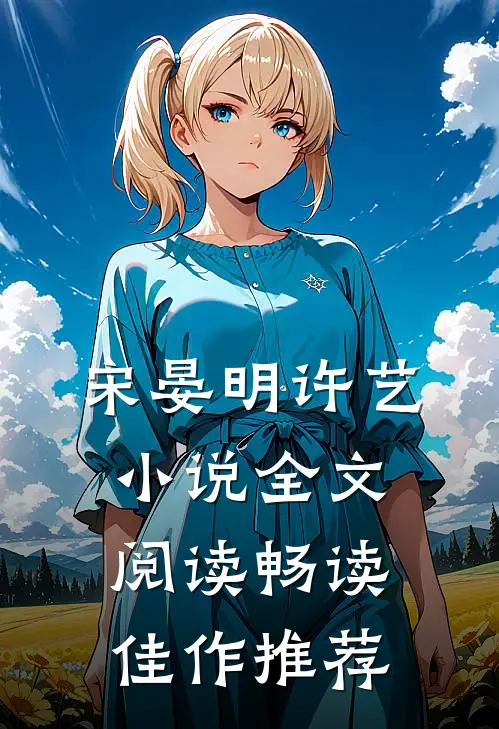 宋晏明许艺小说全文阅读畅读佳作推荐
