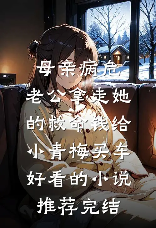 母亲病危，老公拿走她的救命钱给小青梅买车好看的小说推荐完结